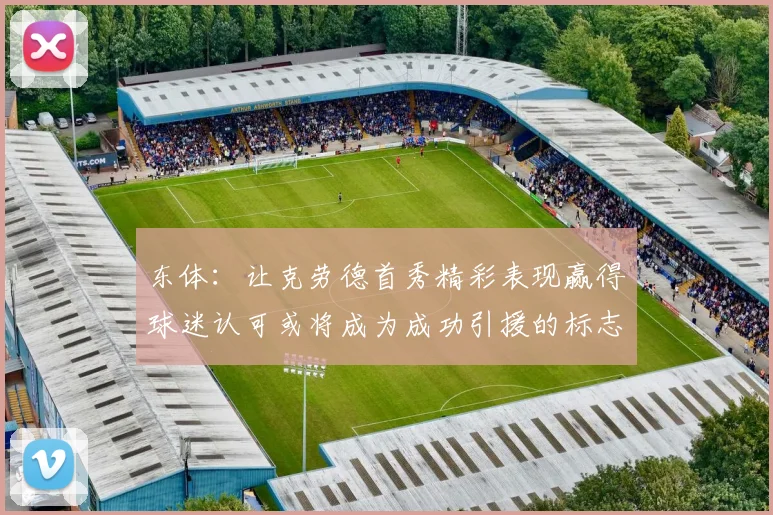 东体：让克劳德首秀精彩表现赢得球迷认可或将成为成功引援的标志
