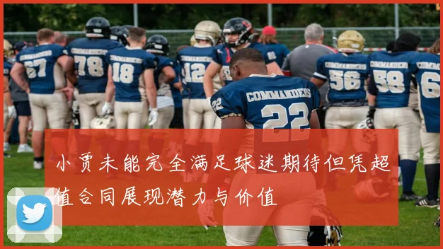 小贾未能完全满足球迷期待但凭超值合同展现潜力与价值