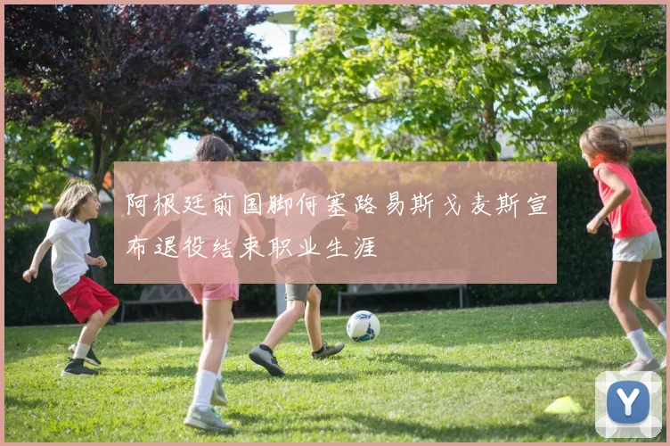 阿根廷前国脚何塞路易斯戈麦斯宣布退役结束职业生涯