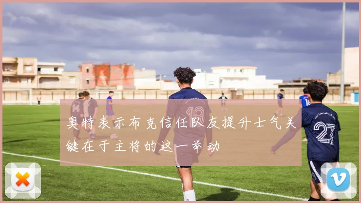 奥特表示布克信任队友提升士气关键在于主将的这一举动
