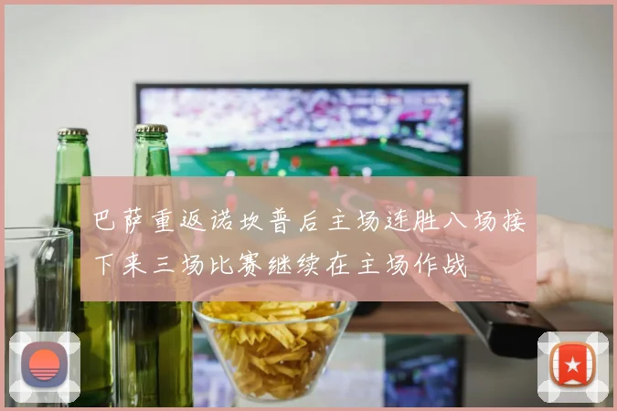 巴萨重返诺坎普后主场连胜八场接下来三场比赛继续在主场作战