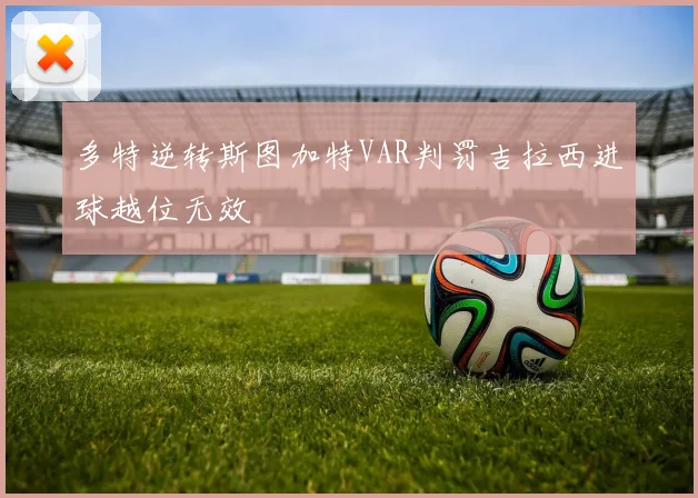 多特逆转斯图加特VAR判罚吉拉西进球越位无效