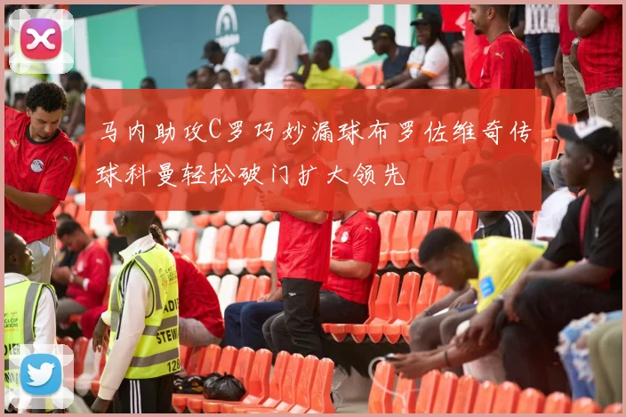 马内助攻C罗巧妙漏球布罗佐维奇传球科曼轻松破门扩大领先