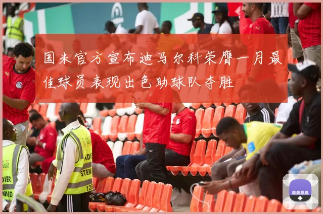 国米官方宣布迪马尔科荣膺一月最佳球员表现出色助球队夺胜