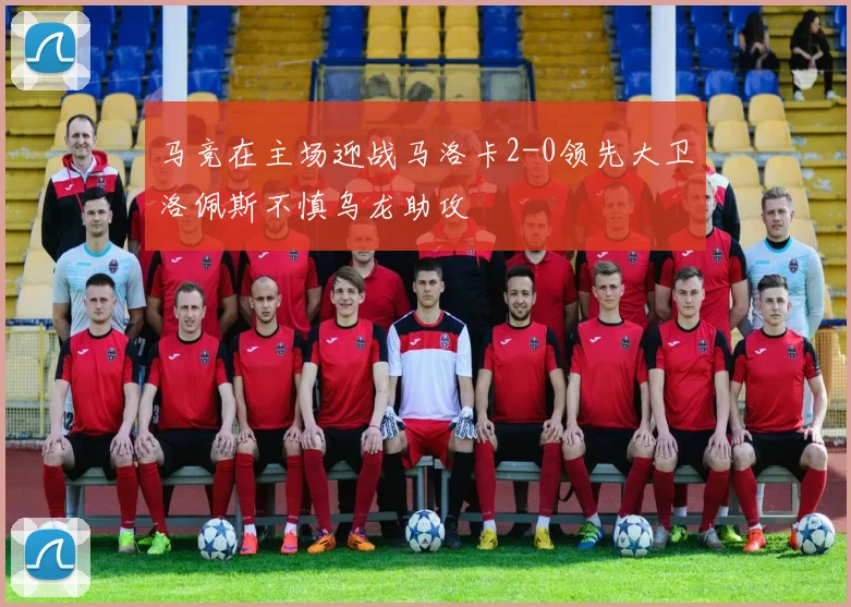 马竞在主场迎战马洛卡2-0领先大卫洛佩斯不慎乌龙助攻