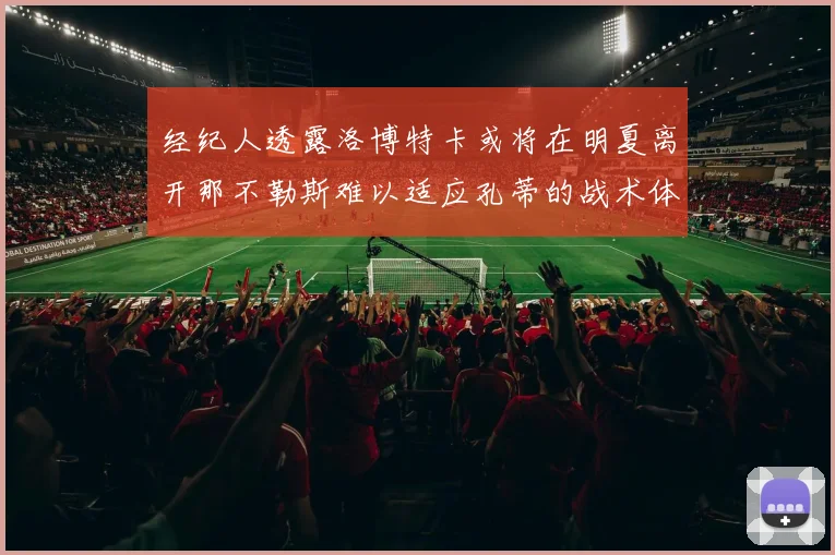 经纪人透露洛博特卡或将在明夏离开那不勒斯难以适应孔蒂的战术体系