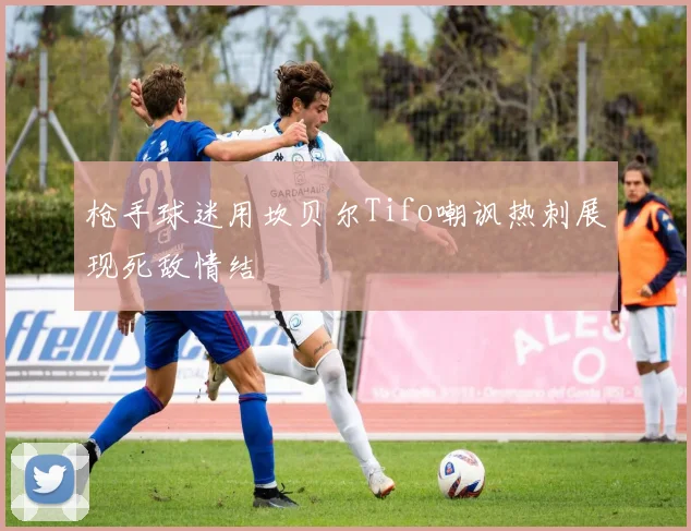 枪手球迷用坎贝尔Tifo嘲讽热刺展现死敌情结