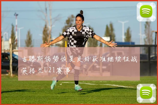 吉滕斯伤势恢复良好获准继续征战英格兰U21赛事