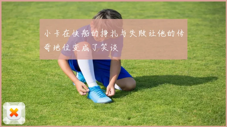 小卡在快船的挣扎与失败让他的传奇地位变成了笑谈