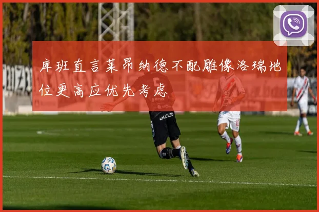 库班直言莱昂纳德不配雕像洛瑞地位更高应优先考虑
