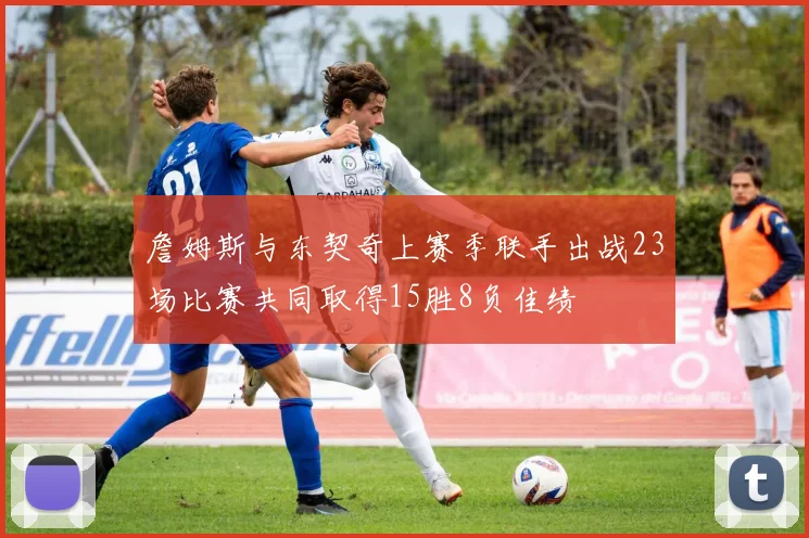 詹姆斯与东契奇上赛季联手出战23场比赛共同取得15胜8负佳绩