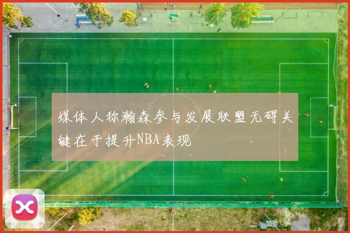 媒体人称瀚森参与发展联盟无碍关键在于提升NBA表现