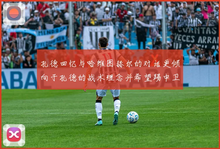 孔德回忆与哈维图赫尔的对话更倾向于孔德的战术理念并希望踢中卫
