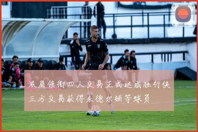 浓眉领衔四人交易正式达成独行侠三方交易获得米德尔顿等球员