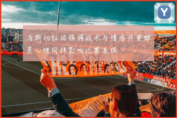 马斯切拉诺强调战术与情感并重球员心理同样影响比赛表现