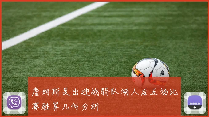 詹姆斯复出迎战弱队湖人后五场比赛胜算几何分析